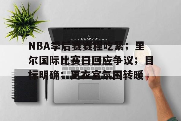 NBA季后赛赛程吃紧；里尔国际比赛日回应争议；目标明确；更衣室氛围转暖的简单介绍-九游官网